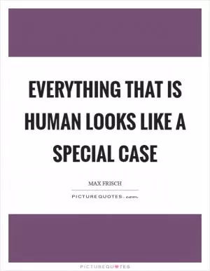 Everything that is human looks like a special case Picture Quote #1