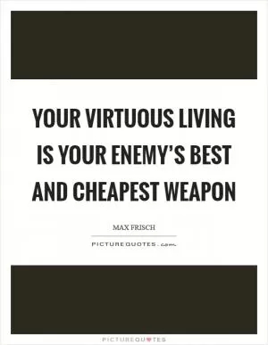 Your virtuous living is your enemy’s best and cheapest weapon Picture Quote #1