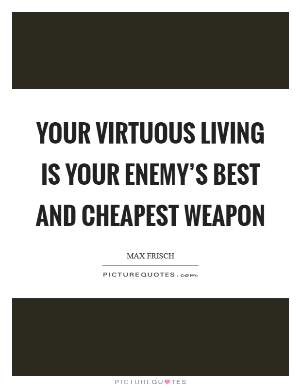 Your virtuous living is your enemy's best and cheapest weapon Picture Quote #1