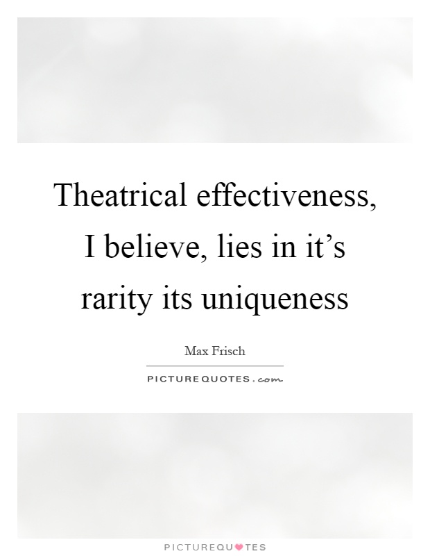 Theatrical effectiveness, I believe, lies in it's rarity its uniqueness Picture Quote #1