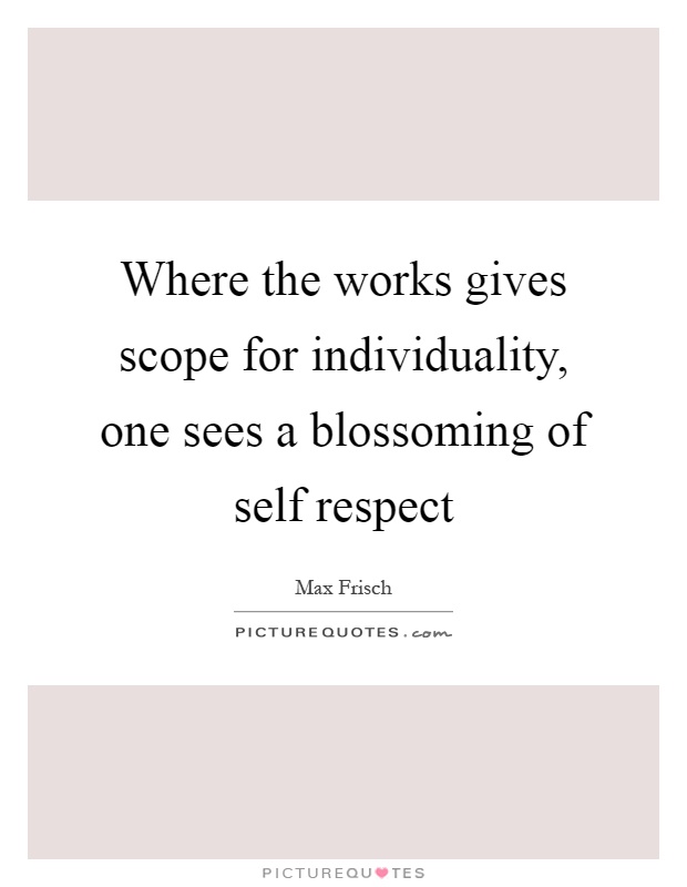 Where the works gives scope for individuality, one sees a blossoming of self respect Picture Quote #1