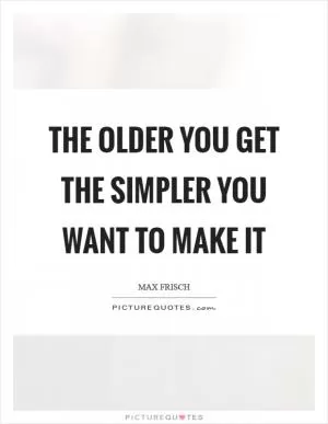 The older you get the simpler you want to make it Picture Quote #1