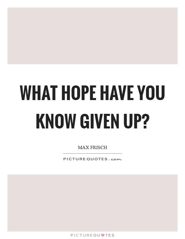 What hope have you know given up? Picture Quote #1