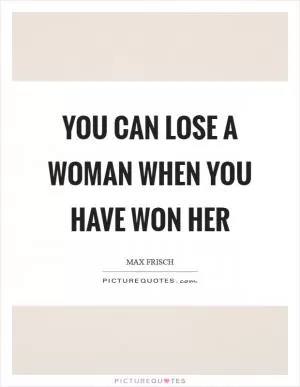 You can lose a woman when you have won her Picture Quote #1