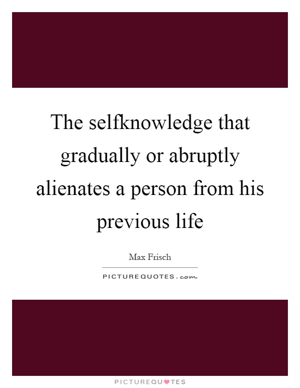 The selfknowledge that gradually or abruptly alienates a person from his previous life Picture Quote #1