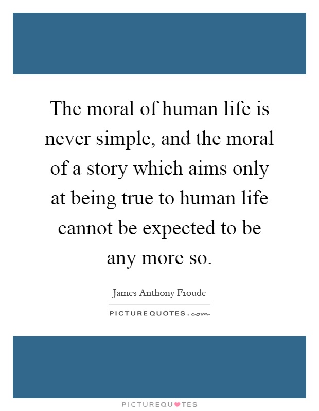 The moral of human life is never simple, and the moral of a story which aims only at being true to human life cannot be expected to be any more so Picture Quote #1