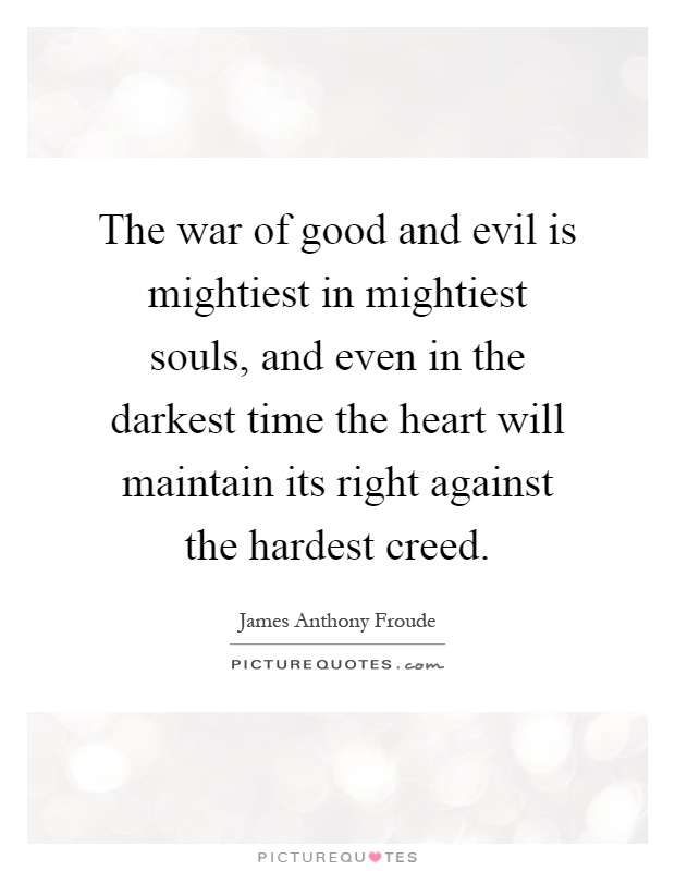 The war of good and evil is mightiest in mightiest souls, and even in the darkest time the heart will maintain its right against the hardest creed Picture Quote #1