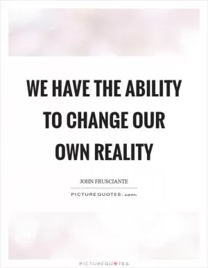 We have the ability to change our own reality Picture Quote #1