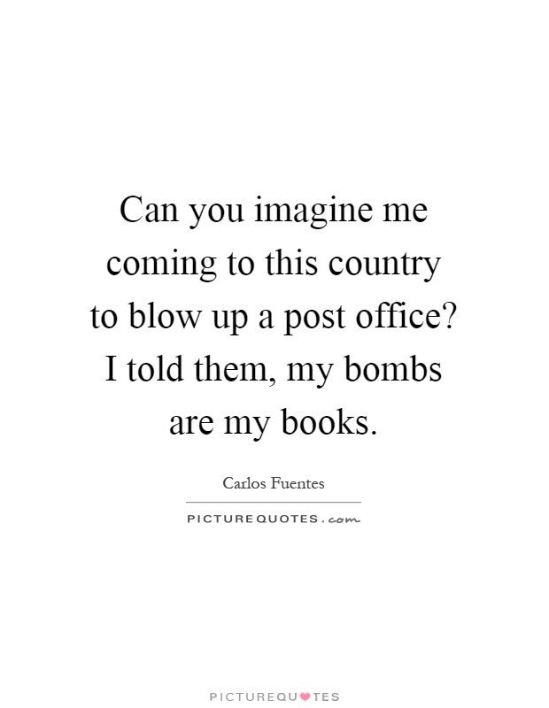 Can you imagine me coming to this country to blow up a post office? I told them, my bombs are my books Picture Quote #1