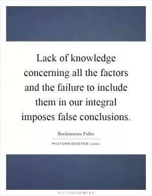 Lack of knowledge concerning all the factors and the failure to include them in our integral imposes false conclusions Picture Quote #1
