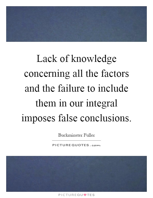 Lack of knowledge concerning all the factors and the failure to include them in our integral imposes false conclusions Picture Quote #1