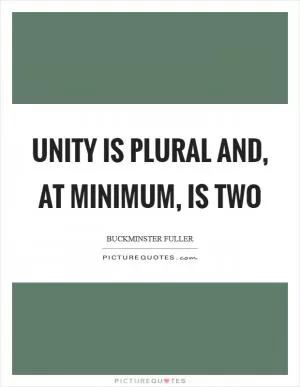 Unity is plural and, at minimum, is two Picture Quote #1