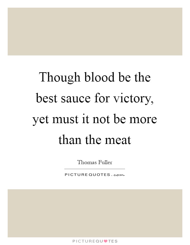 Though blood be the best sauce for victory, yet must it not be more than the meat Picture Quote #1