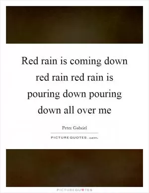 Red rain is coming down red rain red rain is pouring down pouring down all over me Picture Quote #1