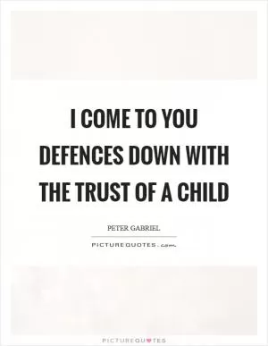 I come to you defences down with the trust of a child Picture Quote #1