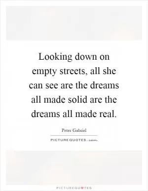 Looking down on empty streets, all she can see are the dreams all made solid are the dreams all made real Picture Quote #1