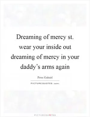 Dreaming of mercy st. wear your inside out dreaming of mercy in your daddy’s arms again Picture Quote #1