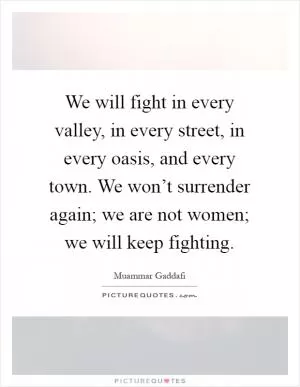 We will fight in every valley, in every street, in every oasis, and every town. We won’t surrender again; we are not women; we will keep fighting Picture Quote #1