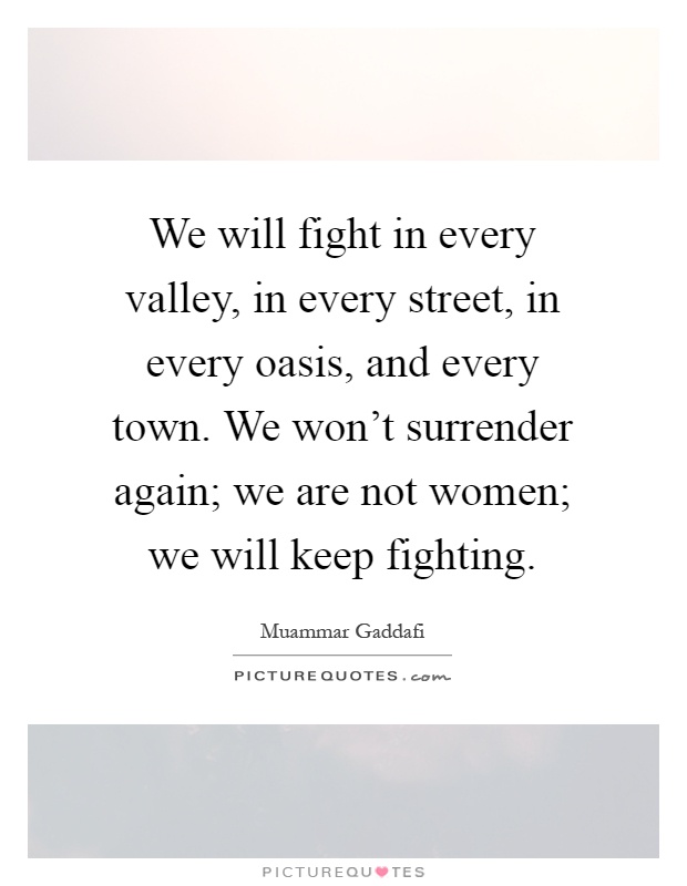 We will fight in every valley, in every street, in every oasis, and every town. We won't surrender again; we are not women; we will keep fighting Picture Quote #1