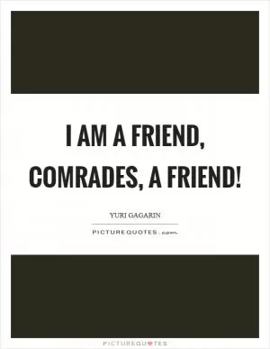 I am a friend, comrades, a friend! Picture Quote #1