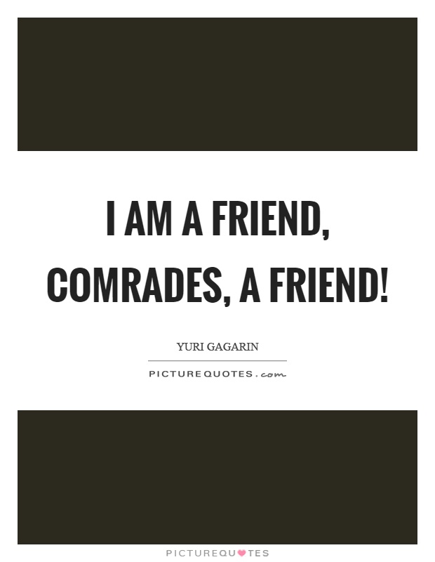 I am a friend, comrades, a friend! Picture Quote #1