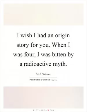 I wish I had an origin story for you. When I was four, I was bitten by a radioactive myth Picture Quote #1