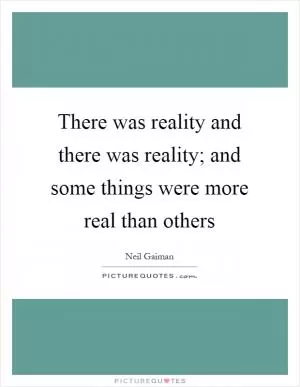 There was reality and there was reality; and some things were more real than others Picture Quote #1