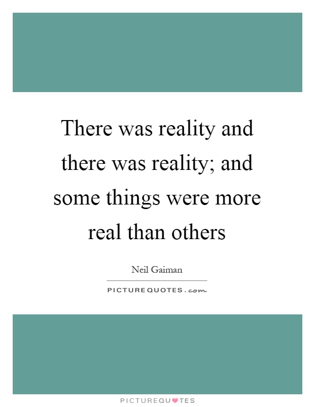 There was reality and there was reality; and some things were more real than others Picture Quote #1