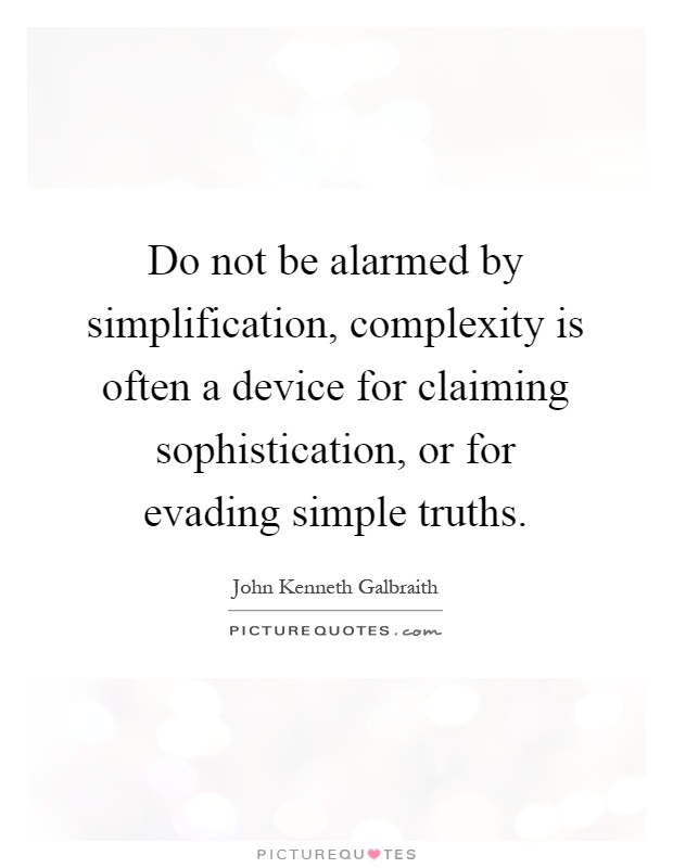Do not be alarmed by simplification, complexity is often a device for claiming sophistication, or for evading simple truths Picture Quote #1
