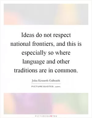 Ideas do not respect national frontiers, and this is especially so where language and other traditions are in common Picture Quote #1