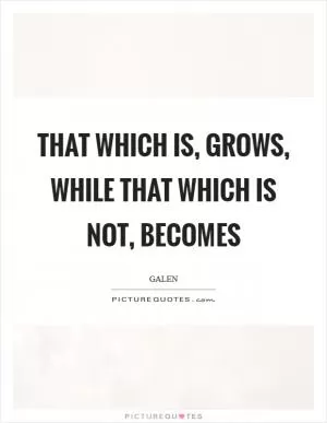 That which is, grows, while that which is not, becomes Picture Quote #1