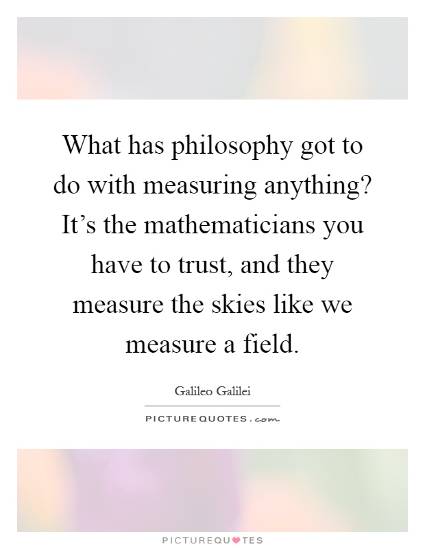What has philosophy got to do with measuring anything? It's the mathematicians you have to trust, and they measure the skies like we measure a field Picture Quote #1