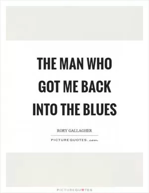 The man who got me back into the blues Picture Quote #1