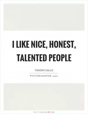 I like nice, honest, talented people Picture Quote #1