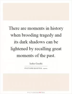 There are moments in history when brooding tragedy and its dark shadows can be lightened by recalling great moments of the past Picture Quote #1