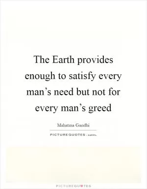 The Earth provides enough to satisfy every man’s need but not for every man’s greed Picture Quote #1