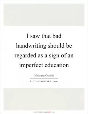 I saw that bad handwriting should be regarded as a sign of an imperfect education Picture Quote #1
