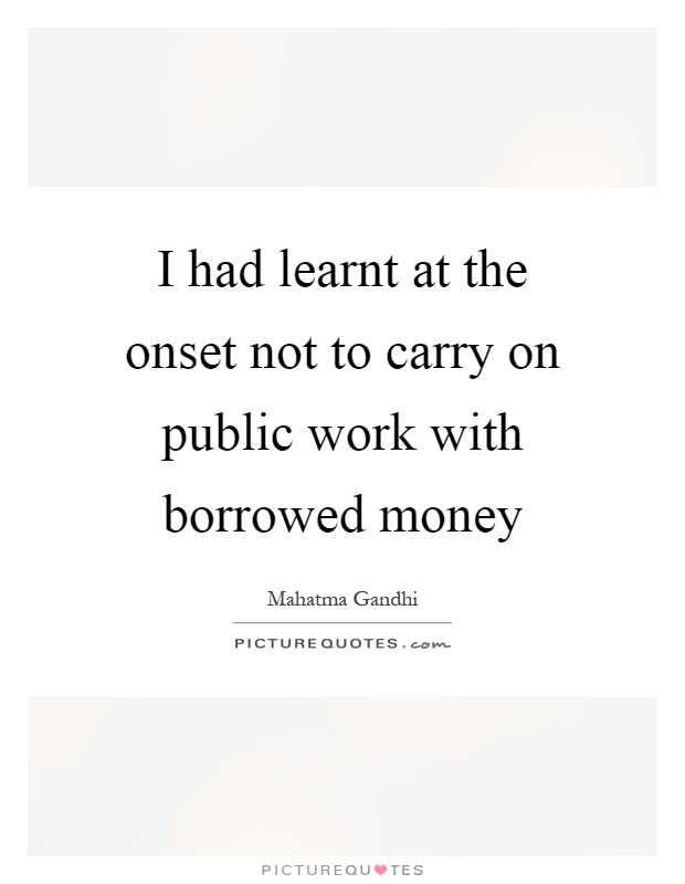 I had learnt at the onset not to carry on public work with borrowed money Picture Quote #1