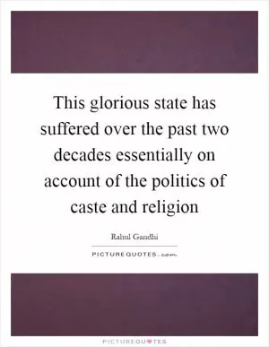 This glorious state has suffered over the past two decades essentially on account of the politics of caste and religion Picture Quote #1