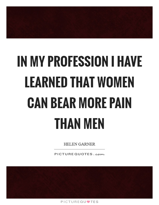 In my profession I have learned that women can bear more pain than men Picture Quote #1