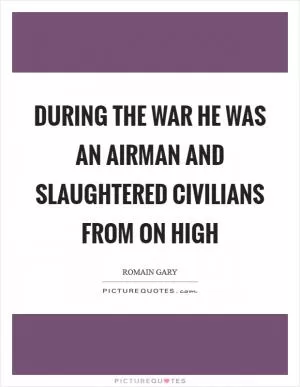 During the war he was an airman and slaughtered civilians from on high Picture Quote #1