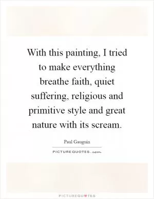 With this painting, I tried to make everything breathe faith, quiet suffering, religious and primitive style and great nature with its scream Picture Quote #1
