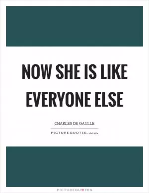 Now she is like everyone else Picture Quote #1