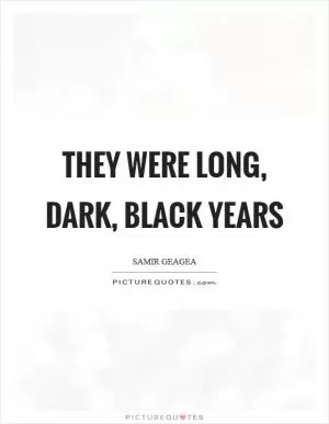They were long, dark, black years Picture Quote #1