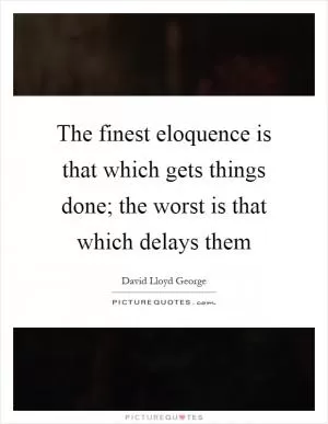 The finest eloquence is that which gets things done; the worst is that which delays them Picture Quote #1