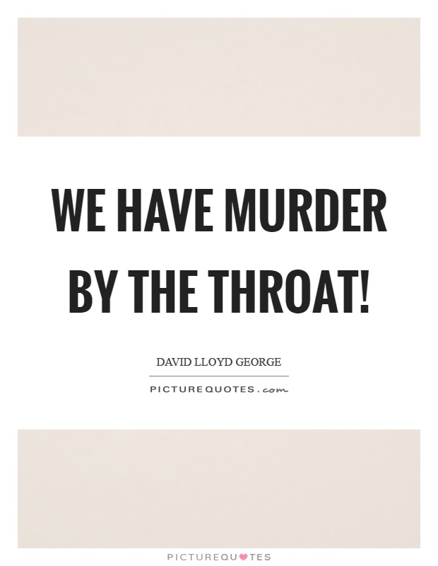 We have murder by the throat! Picture Quote #1
