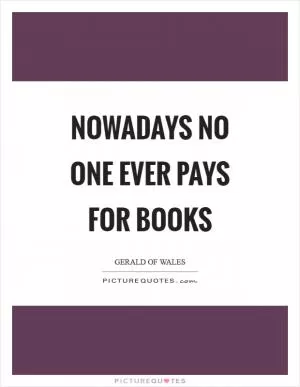 Nowadays no one ever pays for books Picture Quote #1