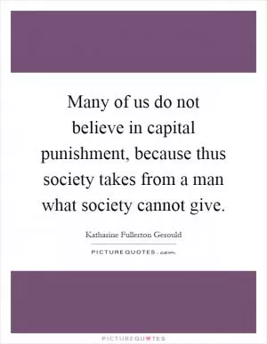 Many of us do not believe in capital punishment, because thus society takes from a man what society cannot give Picture Quote #1