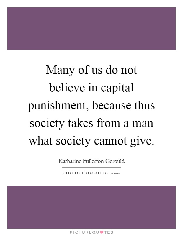 Many of us do not believe in capital punishment, because thus society takes from a man what society cannot give Picture Quote #1