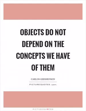 Objects do not depend on the concepts we have of them Picture Quote #1